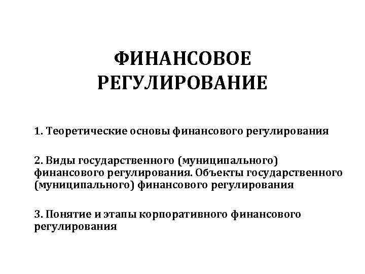   ФИНАНСОВОЕ  РЕГУЛИРОВАНИЕ 1. Теоретические основы финансового регулирования 2. Виды государственного (муниципального)