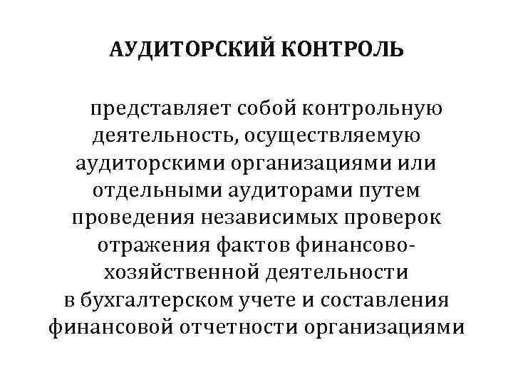 АУДИТОРСКИЙ КОНТРОЛЬ представляет собой контрольную деятельность, осуществляемую  аудиторскими организациями или отдельными аудиторами