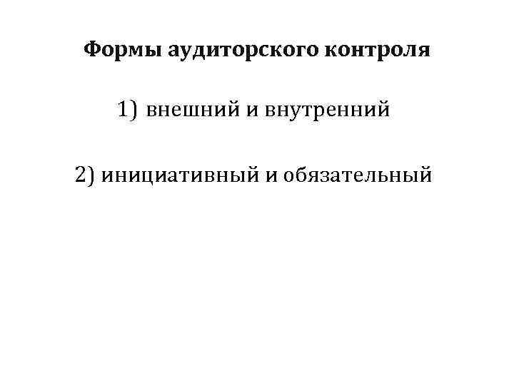 Формы аудиторского контроля 1) внешний и внутренний 2) инициативный и обязательный 