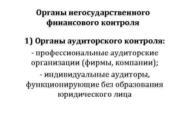  Органы негосударственного финансового контроля 1) Органы аудиторского контроля:  - профессиональные аудиторские 