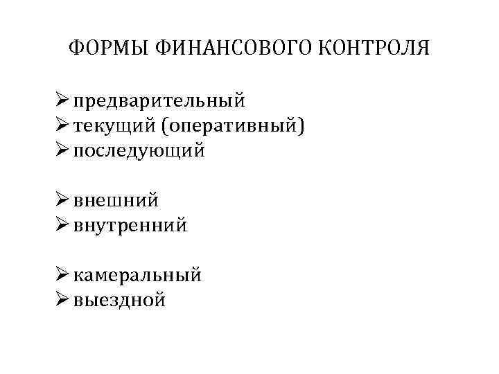  ФОРМЫ ФИНАНСОВОГО КОНТРОЛЯ Ø предварительный Ø текущий (оперативный) Ø последующий Ø внешний Ø
