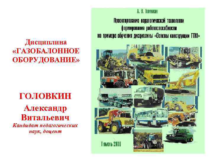   Дисциплина «ГАЗОБАЛОННОЕ  ОБОРУДОВАНИЕ»  ГОЛОВКИН Александр  Витальевич Кандидат педагогических наук,