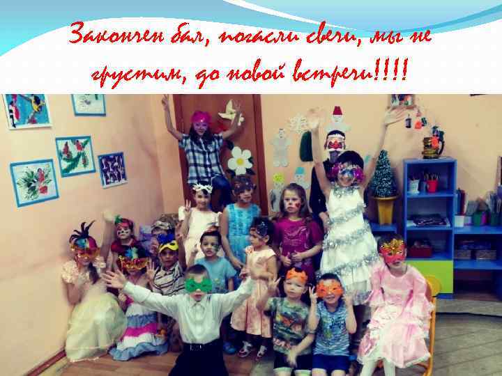 Закончен бал, погасли свечи, мы не  грустим, до новой встречи!!!! 