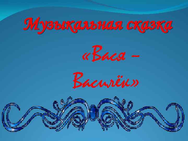 Музыкальная сказка   «Вася –  Василёк» 