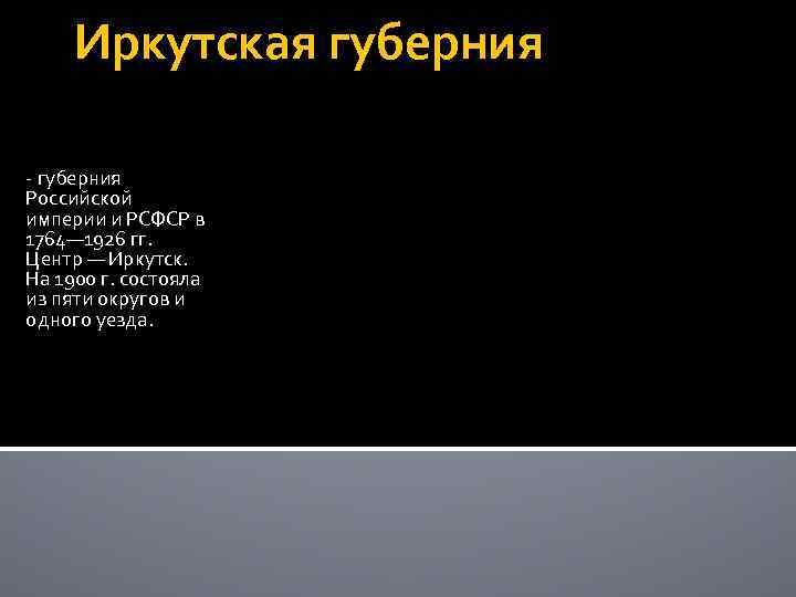  Иркутская губерния - губерния Российской империи и РСФСР в 1764— 1926 гг. 