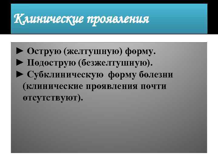 Клинические проявления ► Острую (желтушную) форму. ► Подострую (безжелтушную). ► Субклиническую форму болезни (клинические