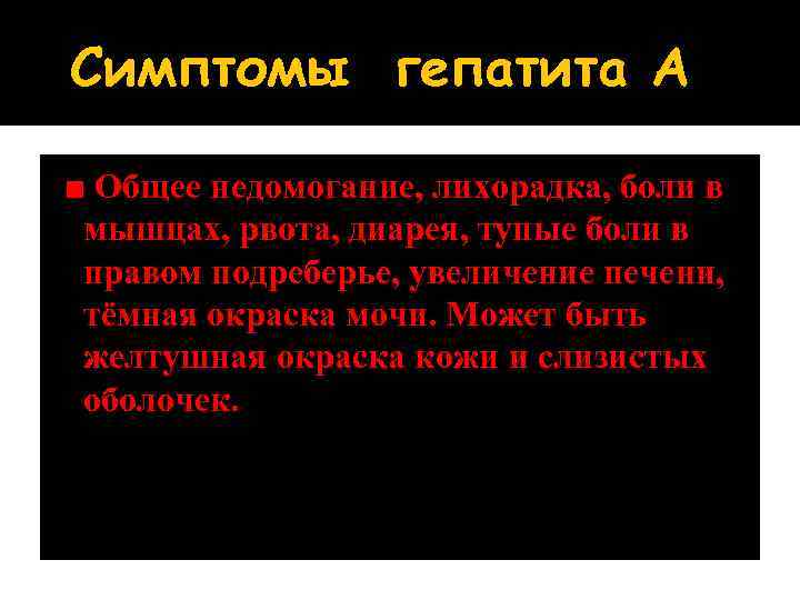 Симптомы гепатита А ■ Общее недомогание, лихорадка, боли в мышцах, рвота, диарея, тупые боли