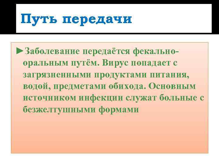  Путь передачи ►Заболевание передаётся фекально- оральным путём. Вирус попадает с загрязненными продуктами питания,