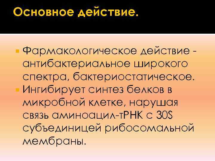 Основное действие. Фармакологическое действие -  антибактериальное широкого  спектра, бактериостатическое.  Ингибирует синтез