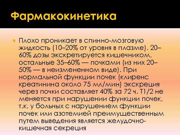 Фармакокинетика Плохо проникает в спинно-мозговую жидкость (10– 20% от уровня в плазме). 20– 60%