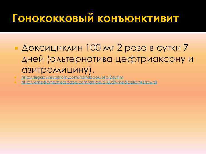 Гонококковый конъюнктивит Доксициклин 100 мг 2 раза в сутки 7 дней (альтернатива цефтриаксону и