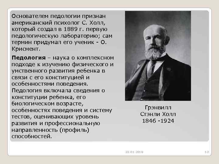 Основателем педологии признан американский психолог С. Холл,  который создал в 1889 г. первую