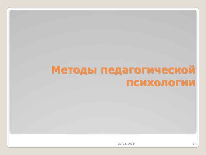   Методы педагогической    психологии   22. 01. 2018 