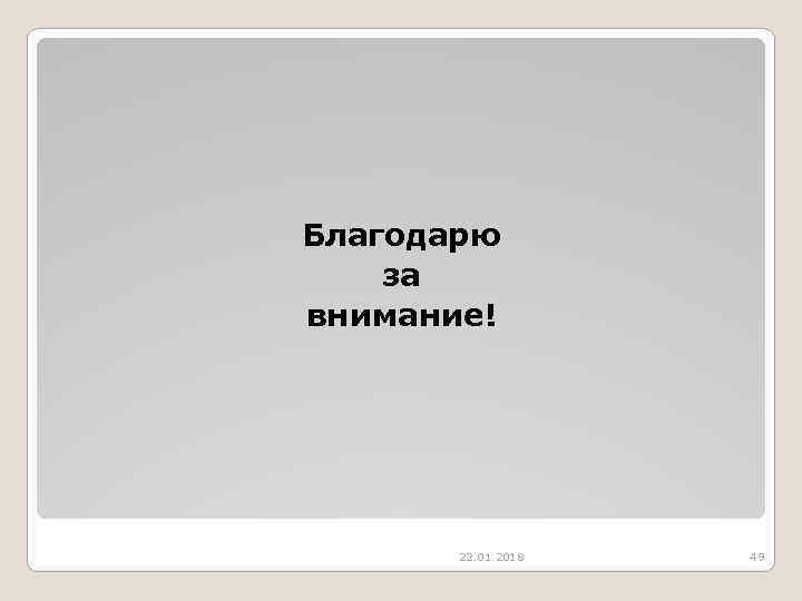 Благодарю за внимание!  22. 01. 2018  49 