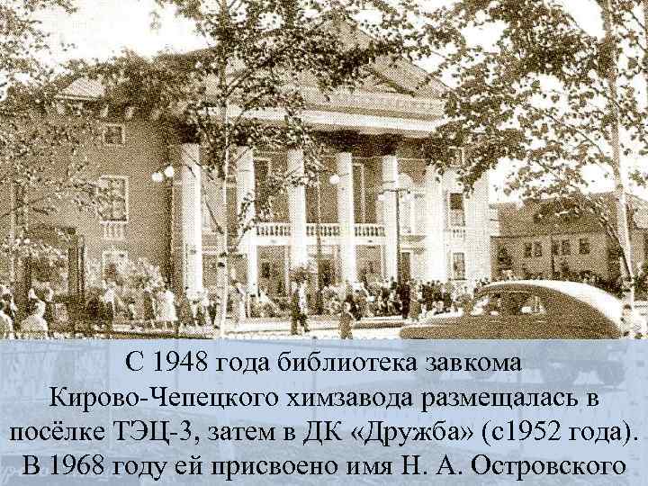 С 1948 года библиотека завкома Кирово-Чепецкого химзавода размещалась в посёлке ТЭЦ-3, затем в ДК
