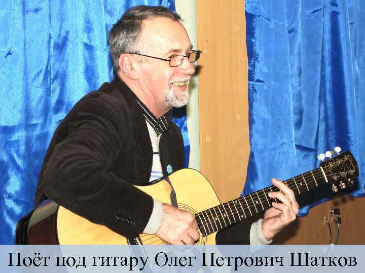 Поёт под гитару Олег Петрович Шатков 