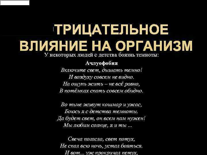  ОТРИЦАТЕЛЬНОЕ ВЛИЯНИЕ НА ОРГАНИЗМ  У некоторых людей с детства боязнь темноты: 