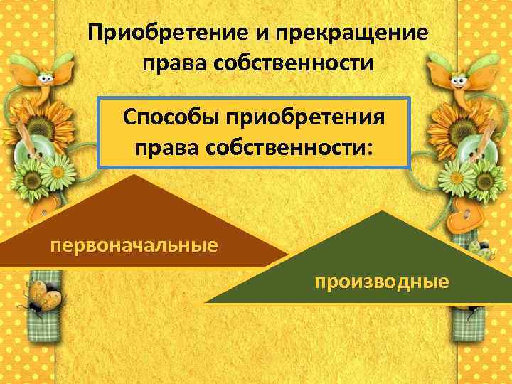   Приобретение и прекращение   права собственности  Способы приобретения  