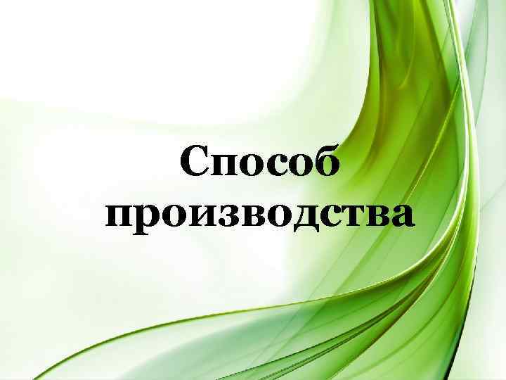  Способ производства 
