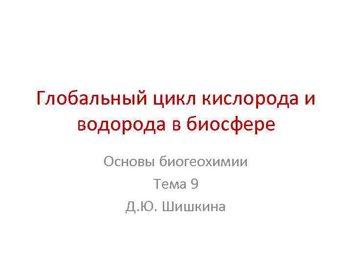 Глобальный цикл кислорода и водорода в биосфере  Основы биогеохимии   Тема 9