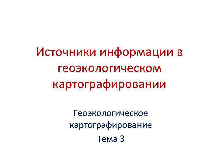 Источники информации в  геоэкологическом  картографировании  Геоэкологическое картографирование  Тема 3 