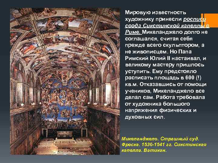  Мировую известность художнику принесли росписи свода Сикстинской капеллы в Риме. Микеланджело долго не