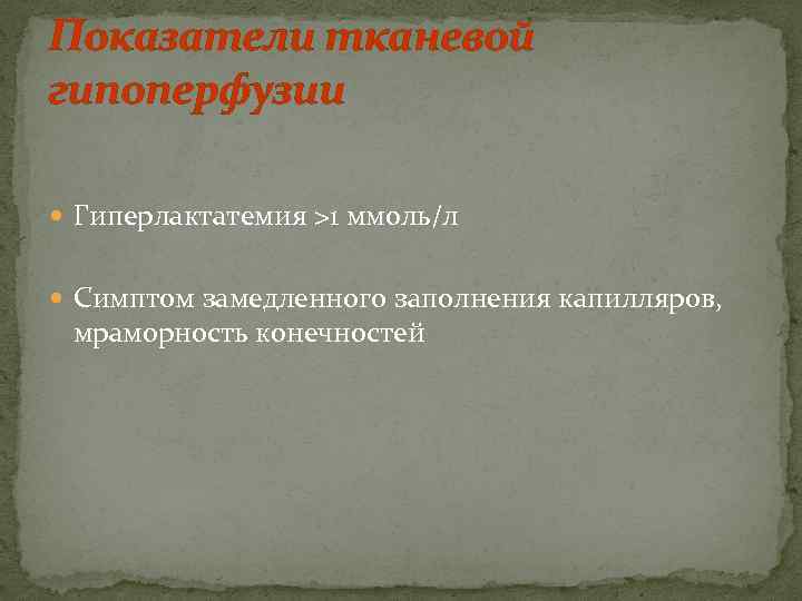 Показатели тканевой гипоперфузии  Гиперлактатемия >1 ммоль/л Симптом замедленного заполнения капилляров,  мраморность конечностей