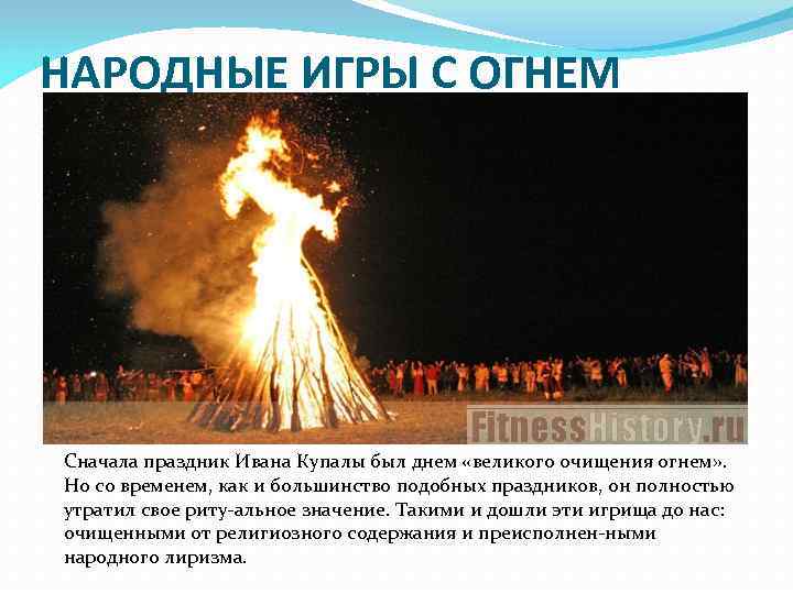 НАРОДНЫЕ ИГРЫ С ОГНЕМ Сначала праздник Ивана Купалы был днем «великого очищения огнем» .
