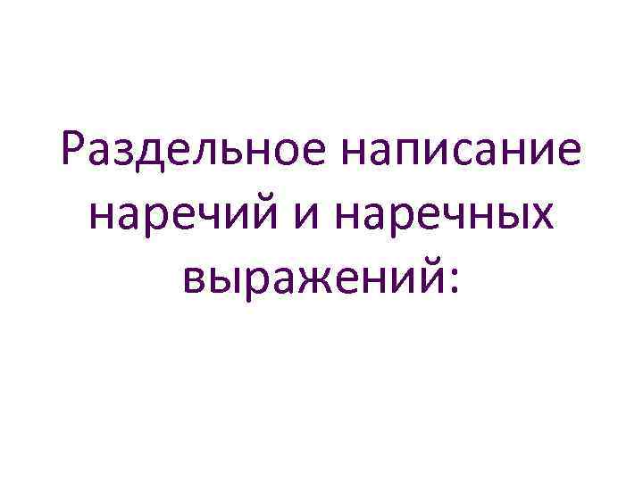 Раздельное написание наречий и наречных выражений: 