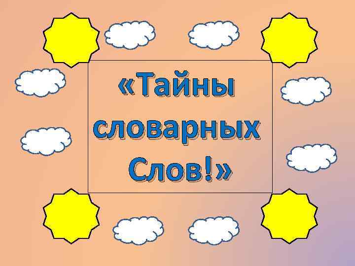 «Тайны словарных Слов!» «Тайны словарных Слов!»