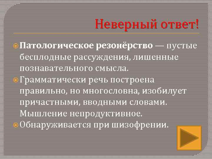     Неверный ответ!  Патологическое резонёрство — пустые  бесплодные рассуждения,