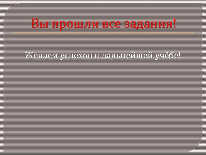  Вы прошли все задания! Желаем успехов в дальнейшей учёбе! 