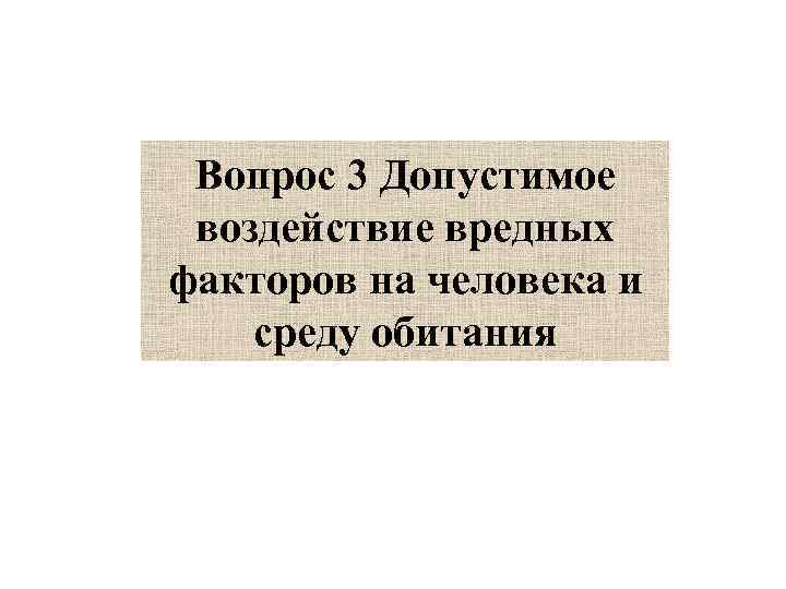 Вопрос 3 Допустимое  воздействие вредных факторов на человека и среду обитания 
