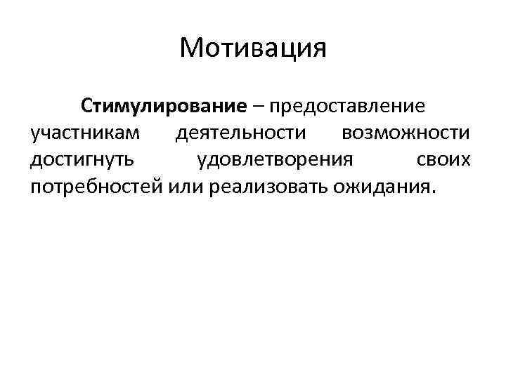    Мотивация Стимулирование – предоставление участникам  деятельности  возможности достигнуть удовлетворения