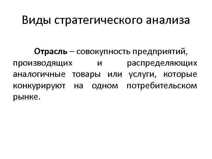  Виды стратегического анализа  Отрасль – совокупность предприятий, производящих  и распределяющих аналогичные