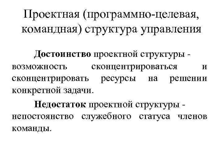 Проектная (программно-целевая, командная) структура управления Достоинство проектной структуры - возможность сконцентрироваться Проектная (программно-целевая, командная) структура управления Достоинство проектной структуры - возможность сконцентрироваться