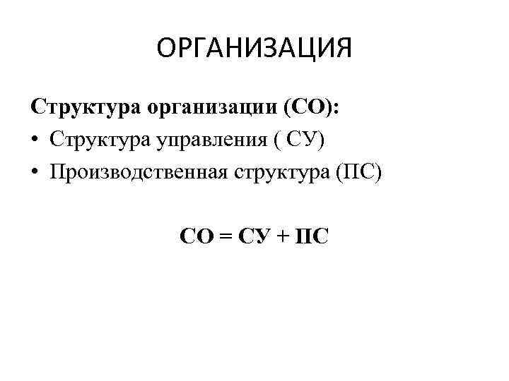 ОРГАНИЗАЦИЯ Структура организации (СО): • Структура управления ( СУ) • Производственная ОРГАНИЗАЦИЯ Структура организации (СО): • Структура управления ( СУ) • Производственная