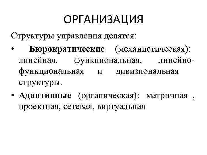 ОРГАНИЗАЦИЯ Структуры управления делятся: • Бюрократические (механистическая): линейная, функциональная, ОРГАНИЗАЦИЯ Структуры управления делятся: • Бюрократические (механистическая): линейная, функциональная,