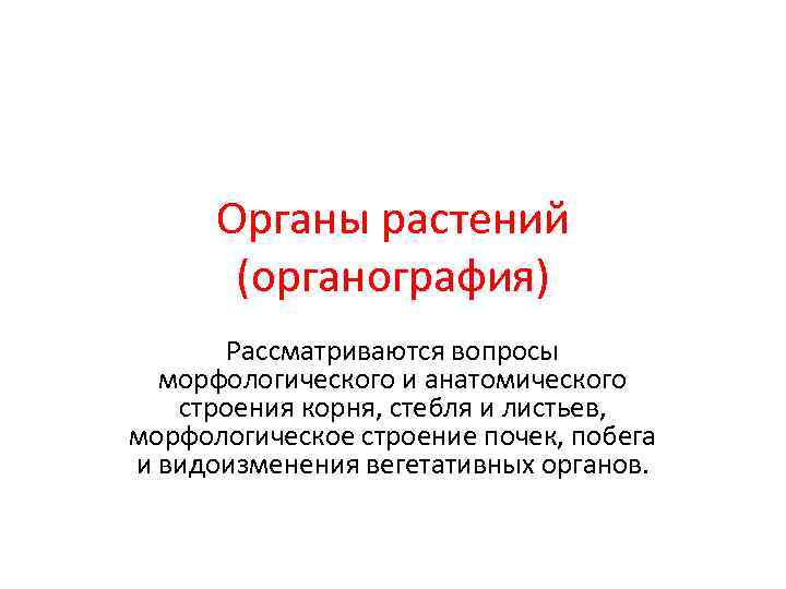  Органы растений  (органография)  Рассматриваются вопросы  морфологического и анатомического  строения
