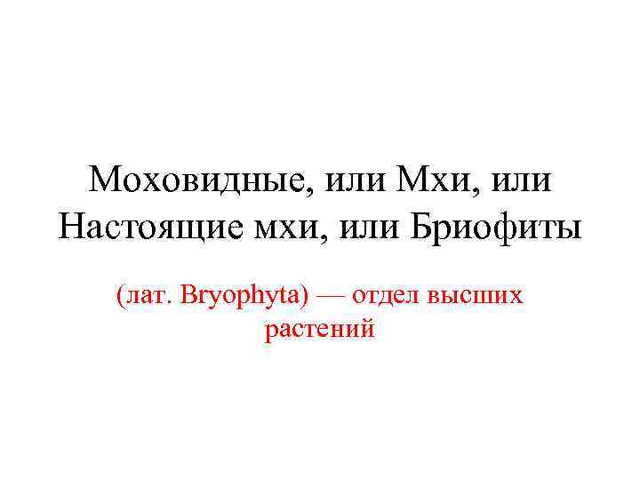  Моховидные, или Мхи, или Настоящие мхи, или Бриофиты  (лат. Bryophyta) — отдел