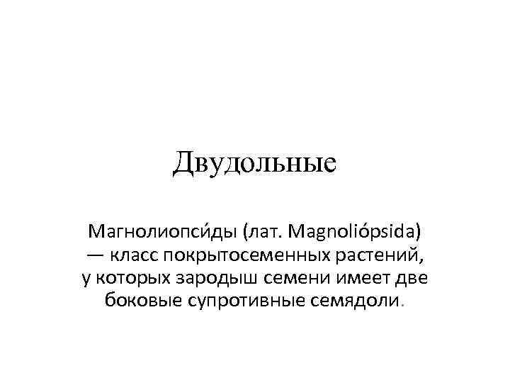    Двудольные  Магнолиопси ды (лат. Magnoliópsida) — класс покрытосеменных растений, у