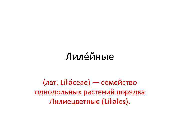   Лиле йные  (лат. Liliáceae) — семейство однодольных растений порядка Лилиецветные (Liliales).