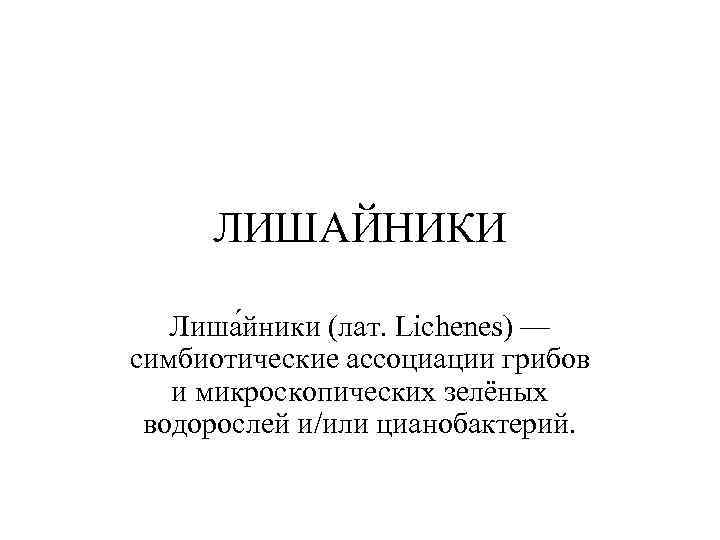  ЛИШАЙНИКИ Лиша йники (лат. Lichenes) — симбиотические ассоциации грибов  и микроскопических зелёных