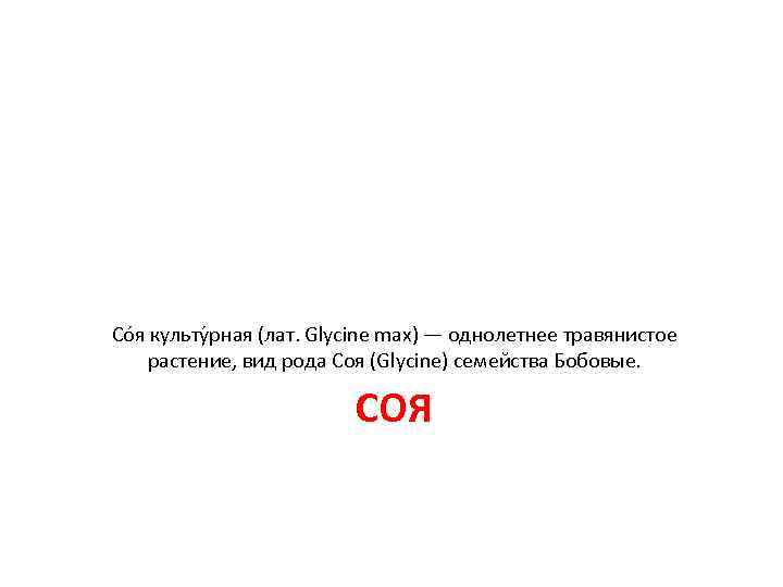 Со я культу рная (лат. Glycine max) — однолетнее травянистое растение, вид рода Со я культу рная (лат. Glycine max) — однолетнее травянистое растение, вид рода