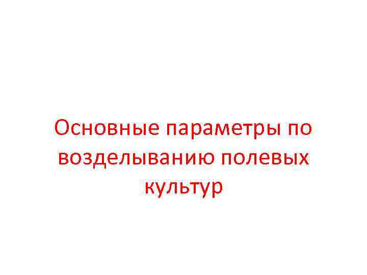 Основные параметры по возделыванию полевых культур Основные параметры по возделыванию полевых культур