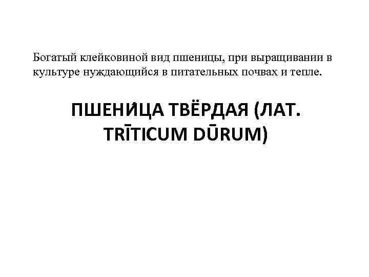 Богатый клейковиной вид пшеницы, при выращивании в культуре нуждающийся в питательных почвах и тепле. Богатый клейковиной вид пшеницы, при выращивании в культуре нуждающийся в питательных почвах и тепле.