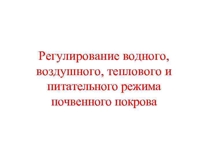Регулирование водного,  воздушного, теплового и  питательного режима почвенного покрова 