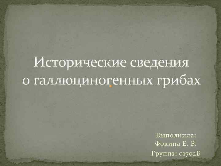  Исторические сведения о галлюциногенных грибах     Выполнила:   
