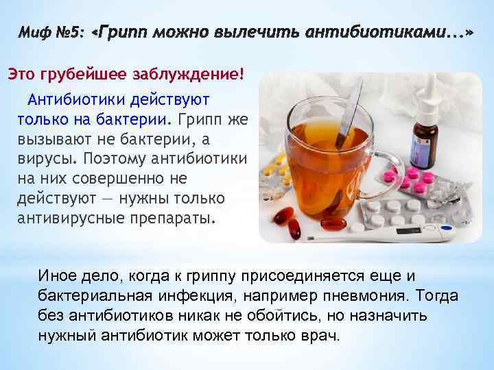 Это грубейшее заблуждение!  Антибиотики действуют только на бактерии. Грипп же вызывают не бактерии,