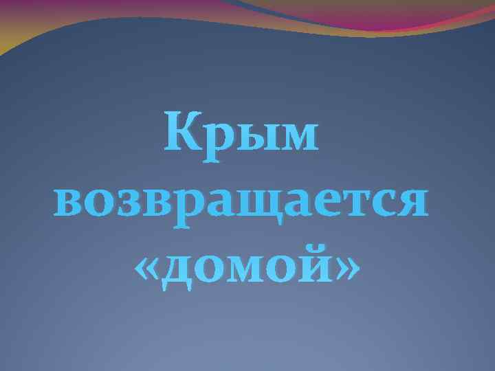   Крым возвращается «домой» 